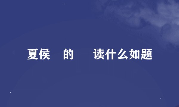 夏侯惇的 惇 读什么如题