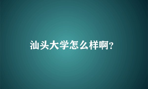 汕头大学怎么样啊？