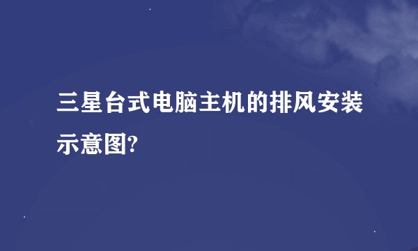 三星台式电脑主机的排风安装示意图?