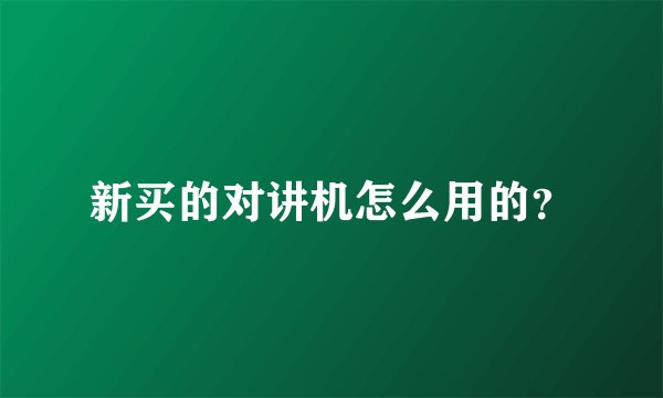 新买的对讲机怎么用的？