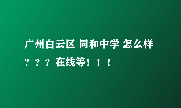 广州白云区 同和中学 怎么样？？？在线等！！！