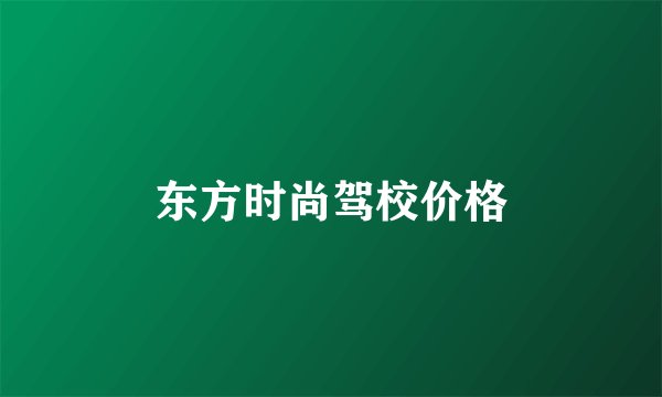 东方时尚驾校价格