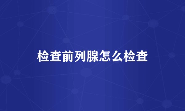 检查前列腺怎么检查