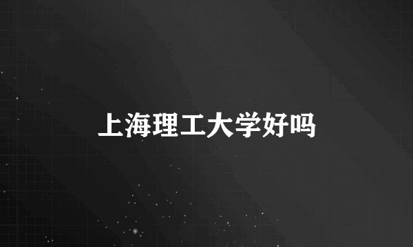 上海理工大学好吗
