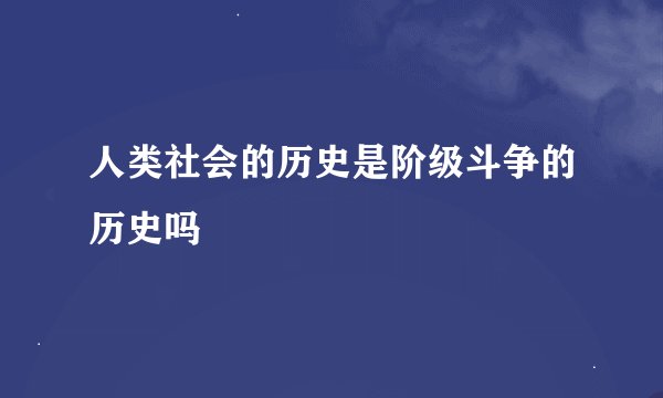 人类社会的历史是阶级斗争的历史吗