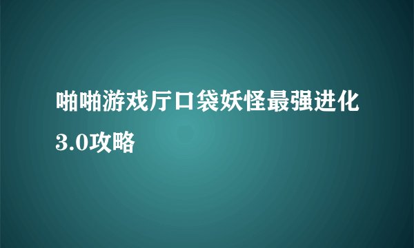 啪啪游戏厅口袋妖怪最强进化3.0攻略