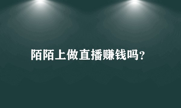 陌陌上做直播赚钱吗？