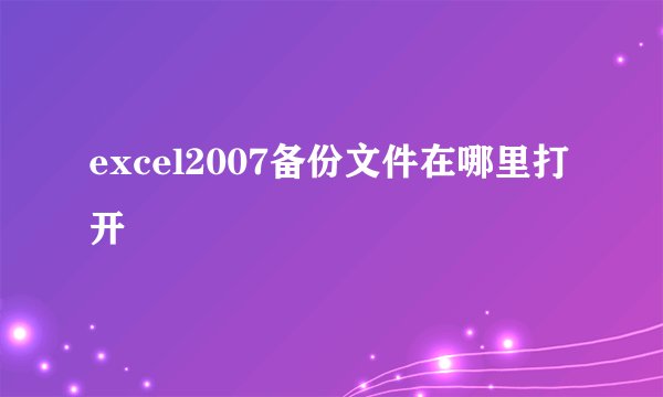 excel2007备份文件在哪里打开