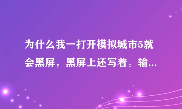 为什么我一打开模拟城市5就会黑屏，黑屏上还写着。输入不支援？？？