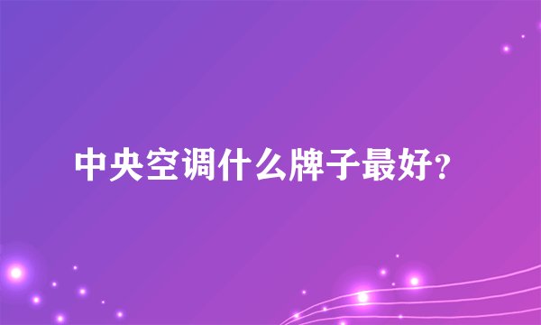 中央空调什么牌子最好？