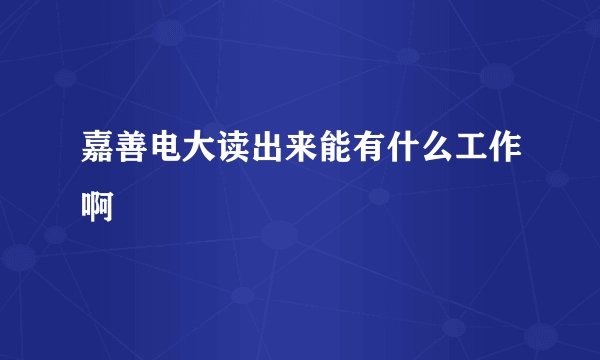 嘉善电大读出来能有什么工作啊