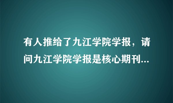 有人推给了九江学院学报，请问九江学院学报是核心期刊吗，好像没听说过啊