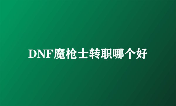 DNF魔枪士转职哪个好