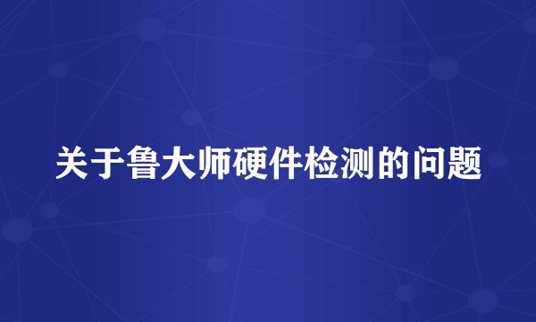 关于鲁大师硬件检测的问题