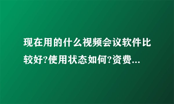 现在用的什么视频会议软件比较好?使用状态如何?资费怎么样? QQ83857942
