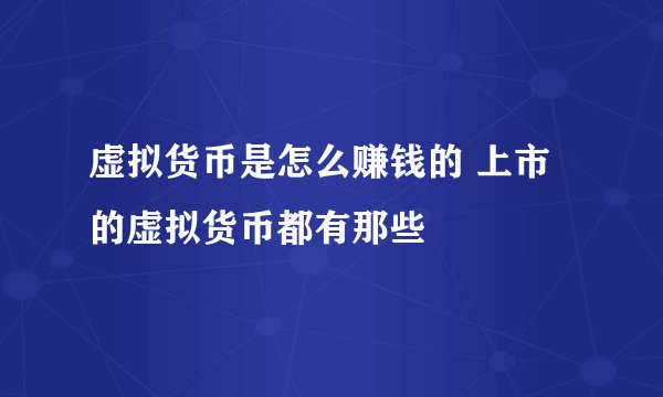 虚拟货币是怎么赚钱的 上市的虚拟货币都有那些