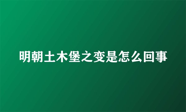 明朝土木堡之变是怎么回事