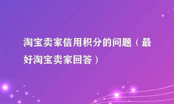 淘宝卖家信用积分的问题（最好淘宝卖家回答）