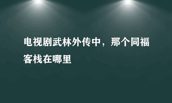 电视剧武林外传中，那个同福客栈在哪里