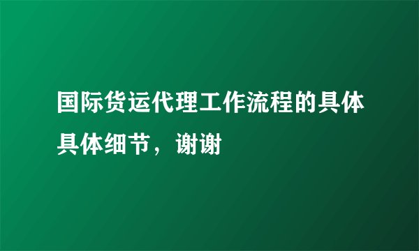 国际货运代理工作流程的具体具体细节，谢谢