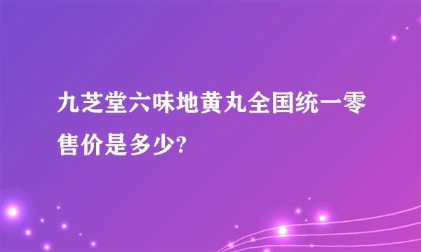 九芝堂六味地黄丸全国统一零售价是多少?