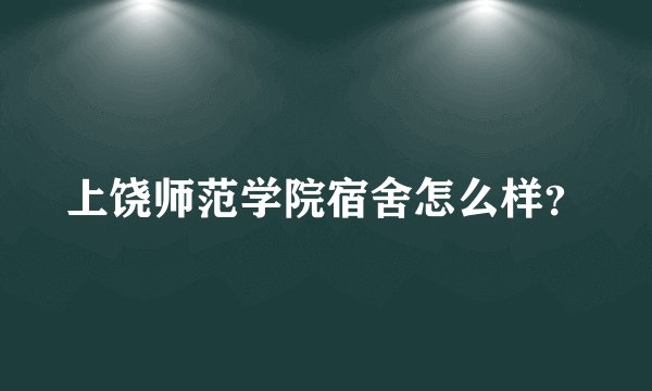上饶师范学院宿舍怎么样？