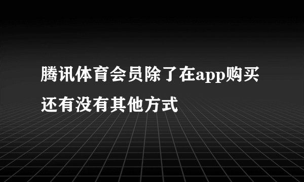 腾讯体育会员除了在app购买还有没有其他方式
