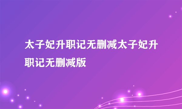 太子妃升职记无删减太子妃升职记无删减版