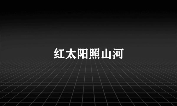 红太阳照山河