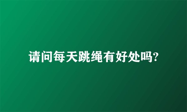 请问每天跳绳有好处吗?