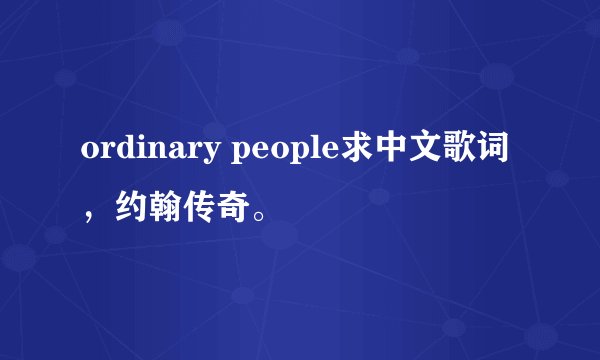 ordinary people求中文歌词，约翰传奇。