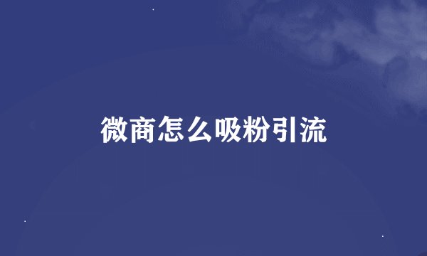 微商怎么吸粉引流