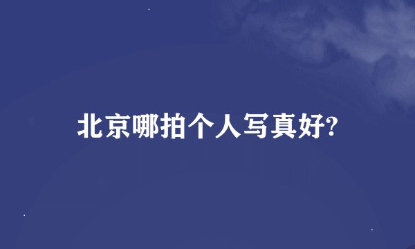 北京哪拍个人写真好?