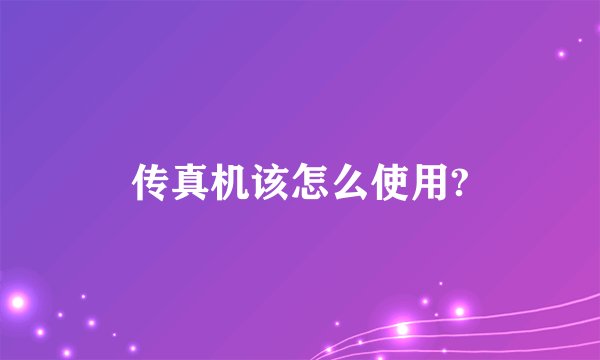 传真机该怎么使用?