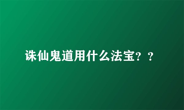 诛仙鬼道用什么法宝？？
