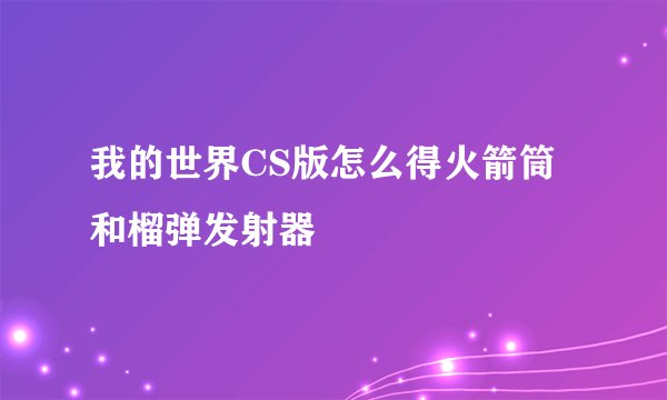 我的世界CS版怎么得火箭筒和榴弹发射器