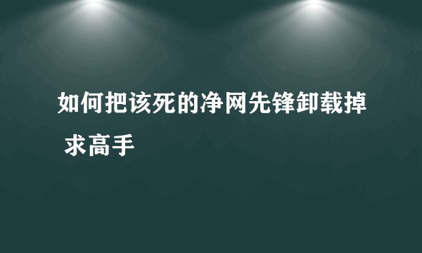 如何把该死的净网先锋卸载掉 求高手