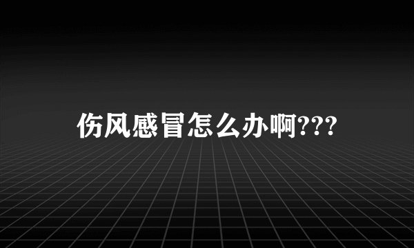 伤风感冒怎么办啊???