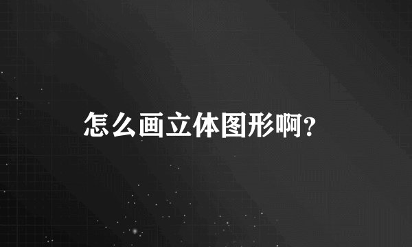 怎么画立体图形啊？