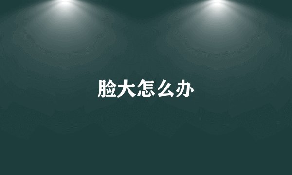 脸大怎么办