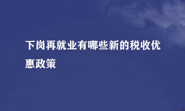 下岗再就业有哪些新的税收优惠政策