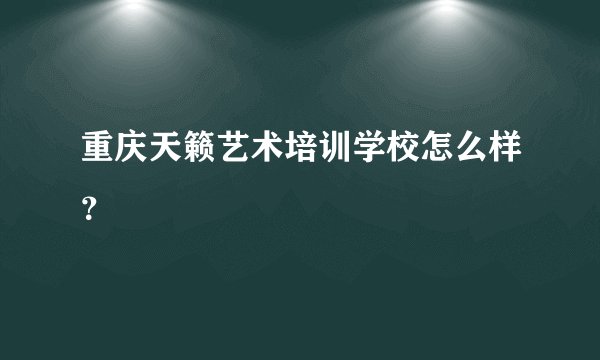 重庆天籁艺术培训学校怎么样？
