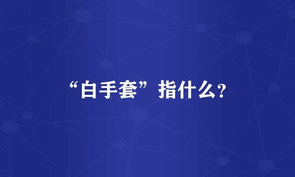 “白手套”指什么？