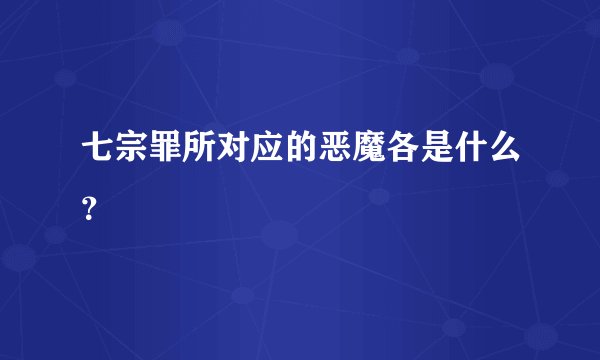 七宗罪所对应的恶魔各是什么？