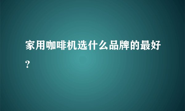 家用咖啡机选什么品牌的最好？