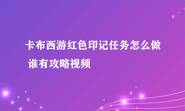 卡布西游红色印记任务怎么做 谁有攻略视频