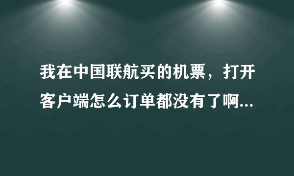 我在中国联航买的机票，打开客户端怎么订单都没有了啊，更新中国联航客户端以后就不见了？？？