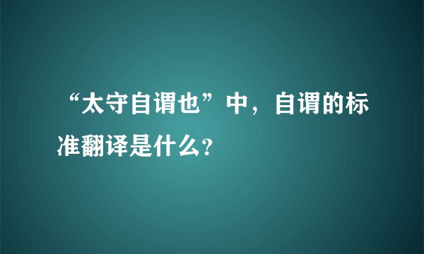 “太守自谓也”中，自谓的标准翻译是什么？