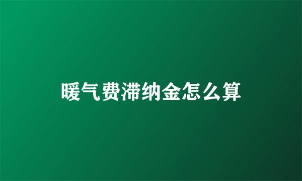 暖气费滞纳金怎么算
