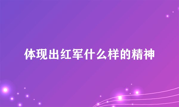 体现出红军什么样的精神